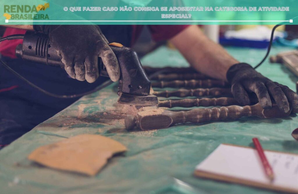 o que fazer caso não consiga se aposentar na categoria de atividade especial